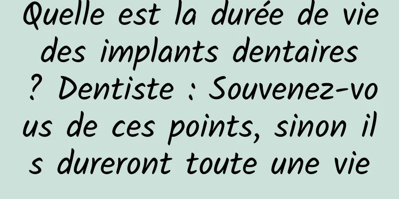 Quelle est la durée de vie des implants dentaires ? Dentiste : Souvenez-vous de ces points, sinon ils dureront toute une vie