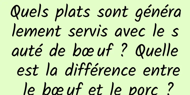 Quels plats sont généralement servis avec le sauté de bœuf ? Quelle est la différence entre le bœuf et le porc ?