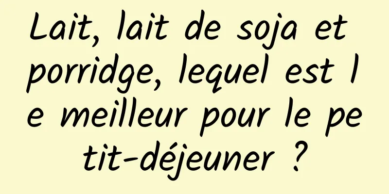 Lait, lait de soja et porridge, lequel est le meilleur pour le petit-déjeuner ?