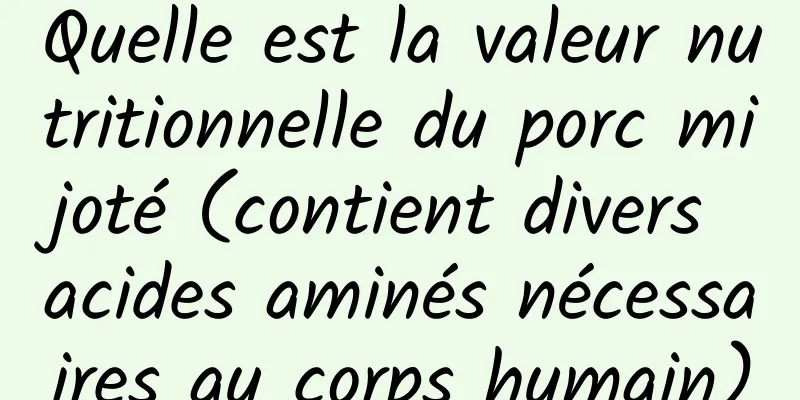 Quelle est la valeur nutritionnelle du porc mijoté (contient divers acides aminés nécessaires au corps humain)