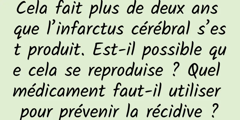 Cela fait plus de deux ans que l’infarctus cérébral s’est produit. Est-il possible que cela se reproduise ? Quel médicament faut-il utiliser pour prévenir la récidive ?
