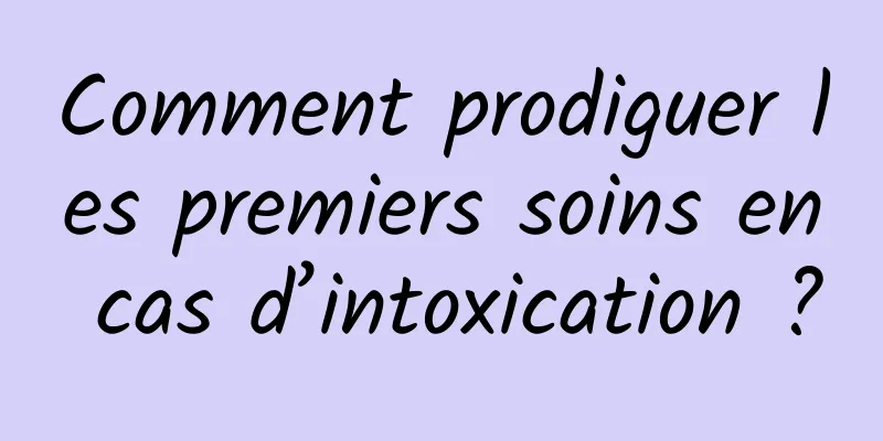 Comment prodiguer les premiers soins en cas d’intoxication ?