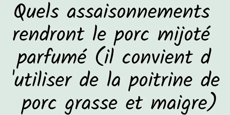 Quels assaisonnements rendront le porc mijoté parfumé (il convient d'utiliser de la poitrine de porc grasse et maigre)