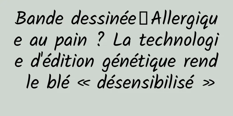 Bande dessinée丨Allergique au pain ? La technologie d'édition génétique rend le blé « désensibilisé »