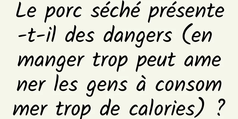 Le porc séché présente-t-il des dangers (en manger trop peut amener les gens à consommer trop de calories) ?
