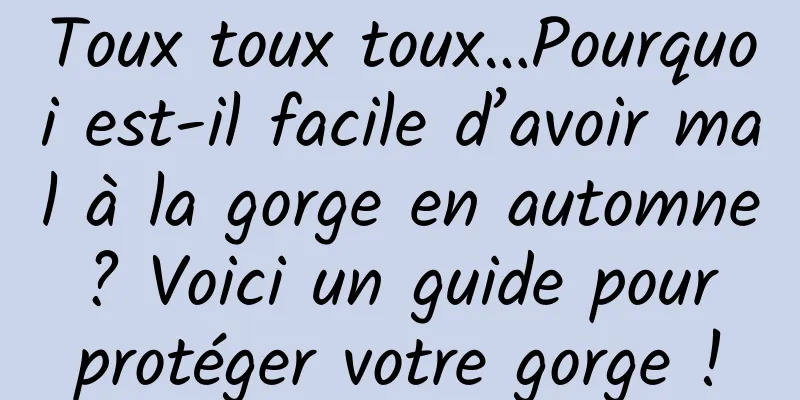 Toux toux toux…Pourquoi est-il facile d’avoir mal à la gorge en automne ? Voici un guide pour protéger votre gorge !