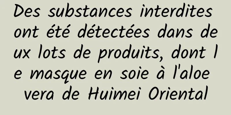Des substances interdites ont été détectées dans deux lots de produits, dont le masque en soie à l'aloe vera de Huimei Oriental