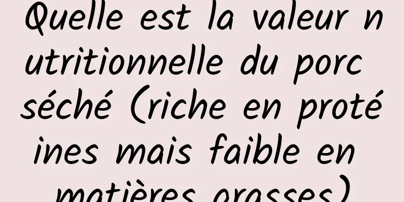 Quelle est la valeur nutritionnelle du porc séché (riche en protéines mais faible en matières grasses)