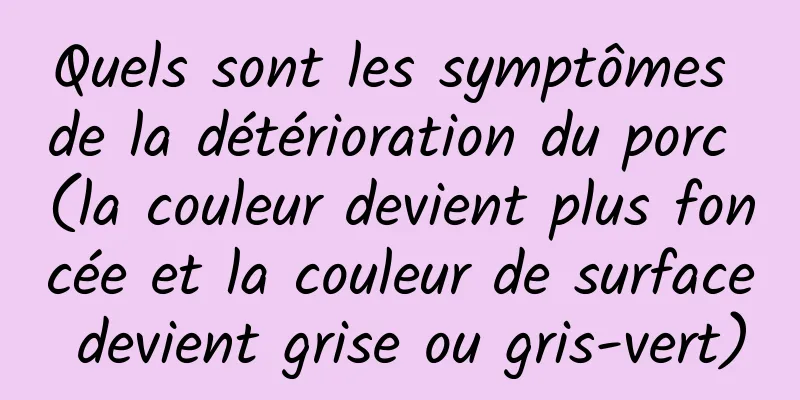 Quels sont les symptômes de la détérioration du porc (la couleur devient plus foncée et la couleur de surface devient grise ou gris-vert)
