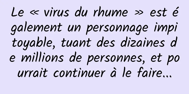 Le « virus du rhume » est également un personnage impitoyable, tuant des dizaines de millions de personnes, et pourrait continuer à le faire...