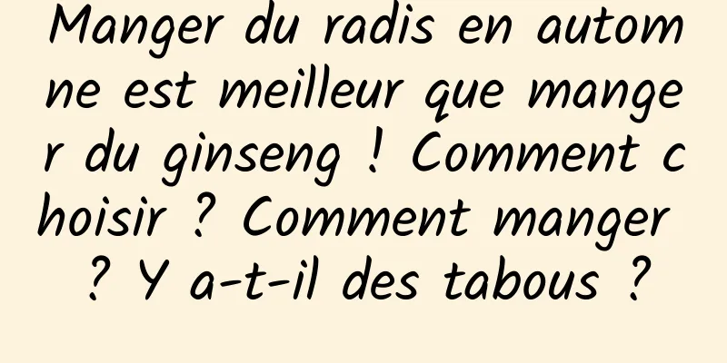 Manger du radis en automne est meilleur que manger du ginseng ! Comment choisir ? Comment manger ? Y a-t-il des tabous ?