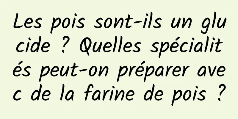 Les pois sont-ils un glucide ? Quelles spécialités peut-on préparer avec de la farine de pois ?