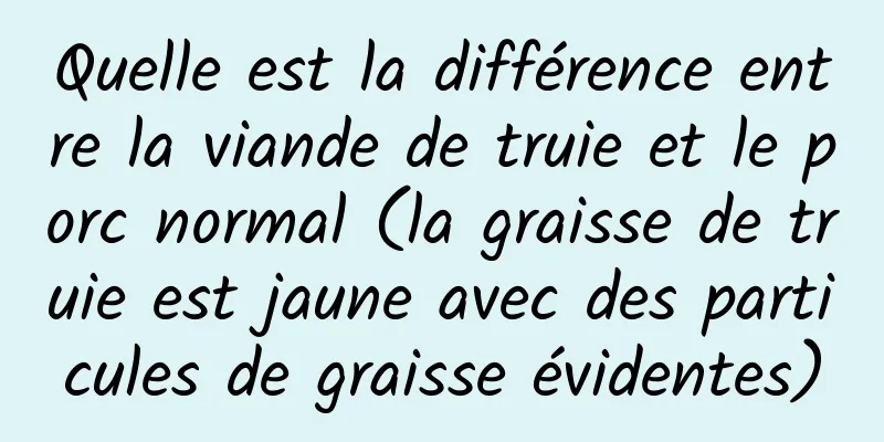 Quelle est la différence entre la viande de truie et le porc normal (la graisse de truie est jaune avec des particules de graisse évidentes)