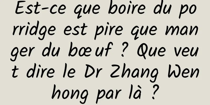 Est-ce que boire du porridge est pire que manger du bœuf ? Que veut dire le Dr Zhang Wenhong par là ?