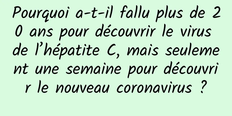 Pourquoi a-t-il fallu plus de 20 ans pour découvrir le virus de l’hépatite C, mais seulement une semaine pour découvrir le nouveau coronavirus ?