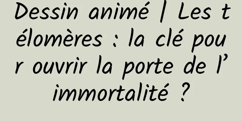 Dessin animé | Les télomères : la clé pour ouvrir la porte de l’immortalité ?