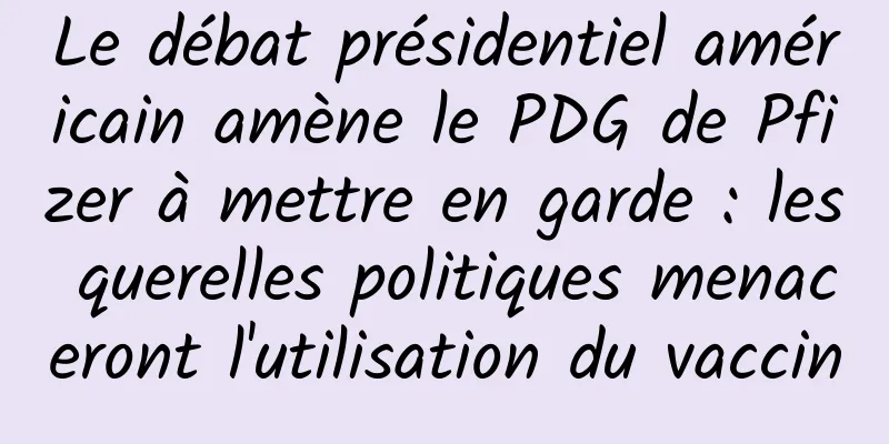 Le débat présidentiel américain amène le PDG de Pfizer à mettre en garde : les querelles politiques menaceront l'utilisation du vaccin