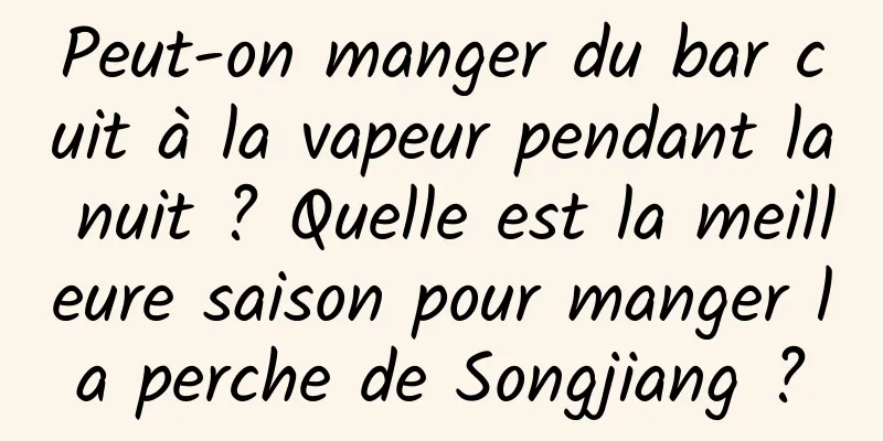 Peut-on manger du bar cuit à la vapeur pendant la nuit ? Quelle est la meilleure saison pour manger la perche de Songjiang ?