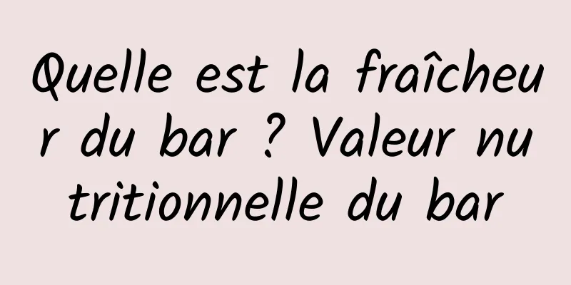 Quelle est la fraîcheur du bar ? Valeur nutritionnelle du bar