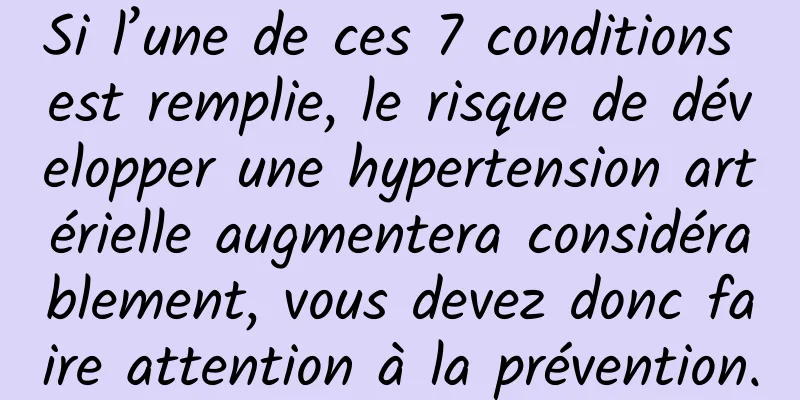Si l’une de ces 7 conditions est remplie, le risque de développer une hypertension artérielle augmentera considérablement, vous devez donc faire attention à la prévention.