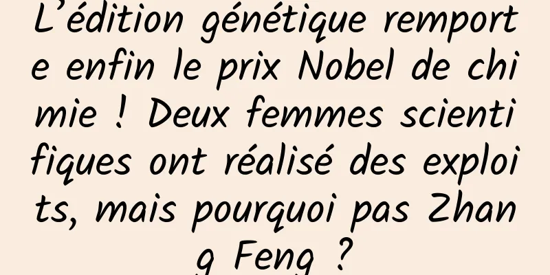 L’édition génétique remporte enfin le prix Nobel de chimie ! Deux femmes scientifiques ont réalisé des exploits, mais pourquoi pas Zhang Feng ?