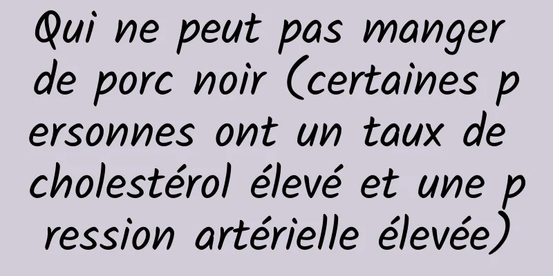 Qui ne peut pas manger de porc noir (certaines personnes ont un taux de cholestérol élevé et une pression artérielle élevée)