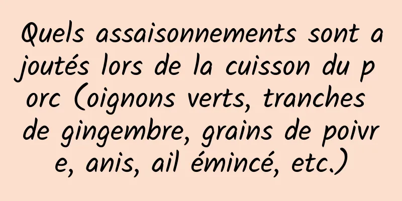 Quels assaisonnements sont ajoutés lors de la cuisson du porc (oignons verts, tranches de gingembre, grains de poivre, anis, ail émincé, etc.)