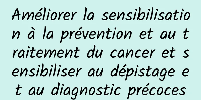 Améliorer la sensibilisation à la prévention et au traitement du cancer et sensibiliser au dépistage et au diagnostic précoces