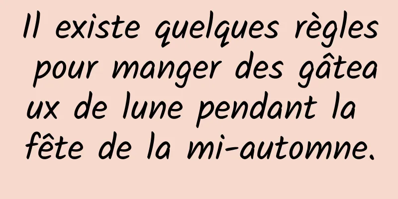 Il existe quelques règles pour manger des gâteaux de lune pendant la fête de la mi-automne.