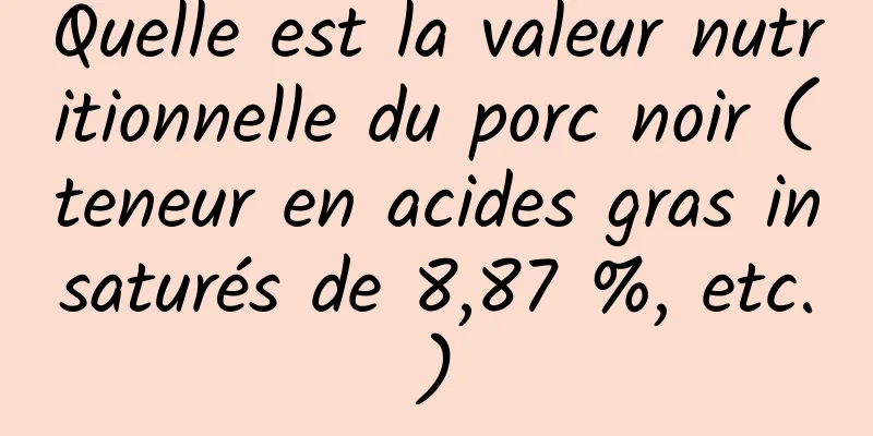 Quelle est la valeur nutritionnelle du porc noir (teneur en acides gras insaturés de 8,87 %, etc.)