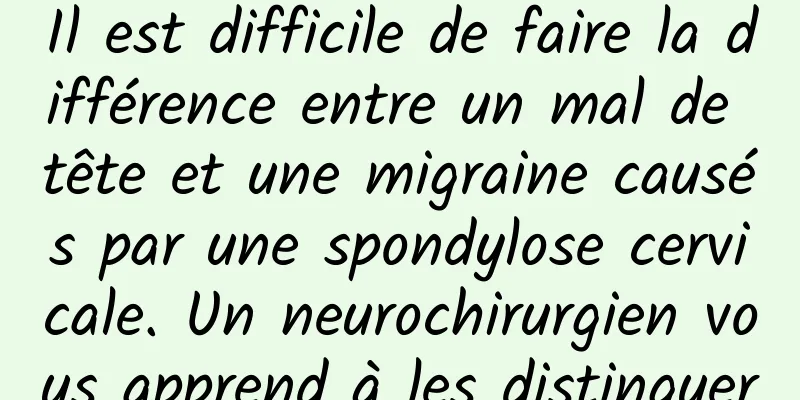 Il est difficile de faire la différence entre un mal de tête et une migraine causés par une spondylose cervicale. Un neurochirurgien vous apprend à les distinguer