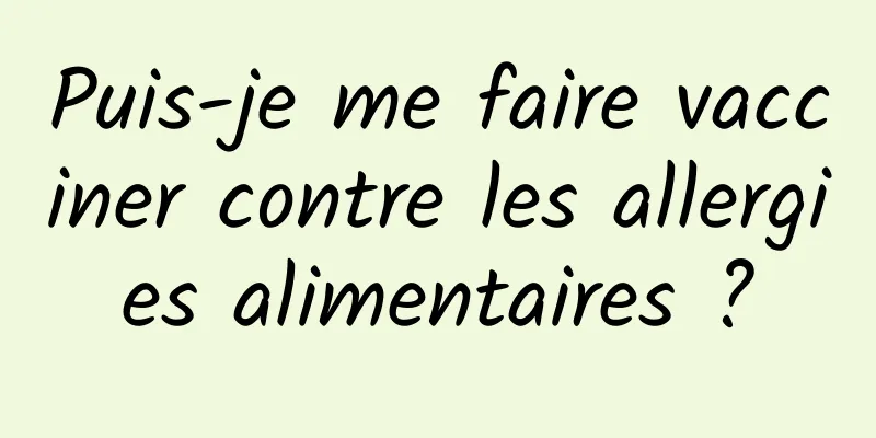 Puis-je me faire vacciner contre les allergies alimentaires ?