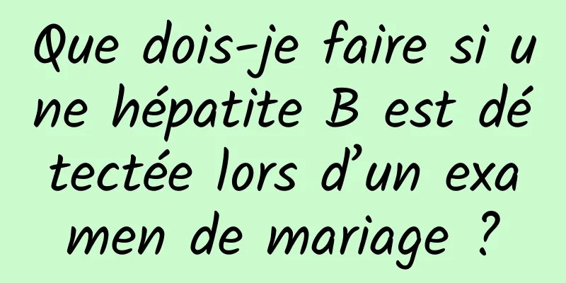 Que dois-je faire si une hépatite B est détectée lors d’un examen de mariage ?