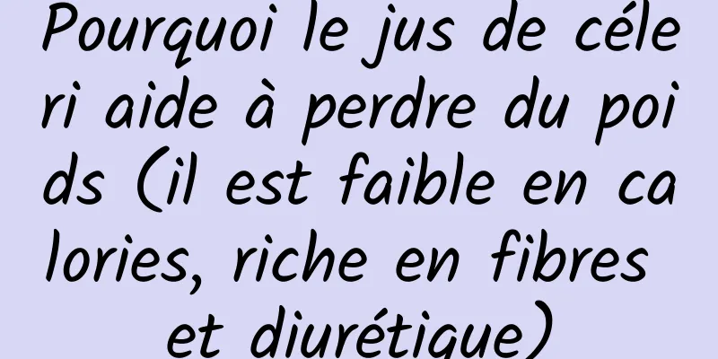 Pourquoi le jus de céleri aide à perdre du poids (il est faible en calories, riche en fibres et diurétique)