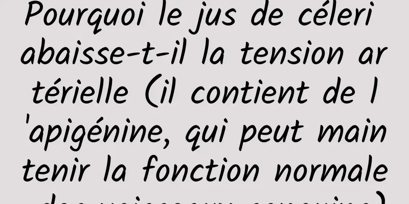 Pourquoi le jus de céleri abaisse-t-il la tension artérielle (il contient de l'apigénine, qui peut maintenir la fonction normale des vaisseaux sanguins)