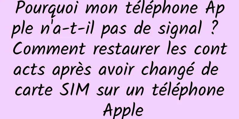 Pourquoi mon téléphone Apple n'a-t-il pas de signal ? Comment restaurer les contacts après avoir changé de carte SIM sur un téléphone Apple
