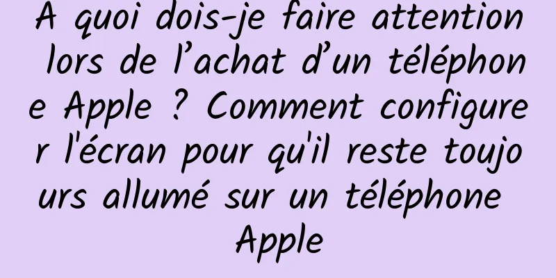 À quoi dois-je faire attention lors de l’achat d’un téléphone Apple ? Comment configurer l'écran pour qu'il reste toujours allumé sur un téléphone Apple