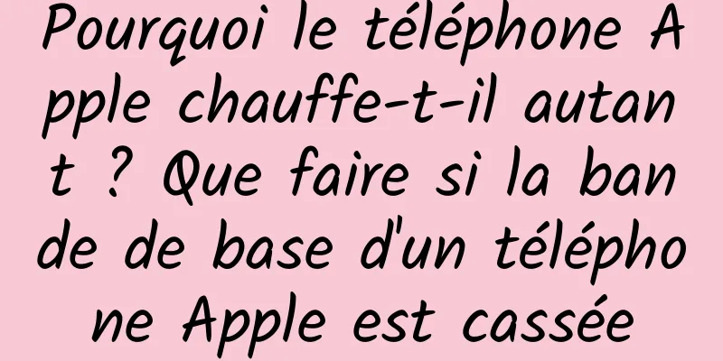 Pourquoi le téléphone Apple chauffe-t-il autant ? Que faire si la bande de base d'un téléphone Apple est cassée