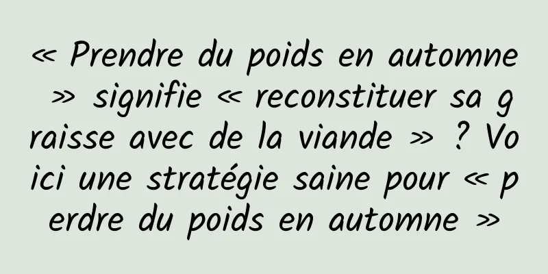 « Prendre du poids en automne » signifie « reconstituer sa graisse avec de la viande » ? Voici une stratégie saine pour « perdre du poids en automne »
