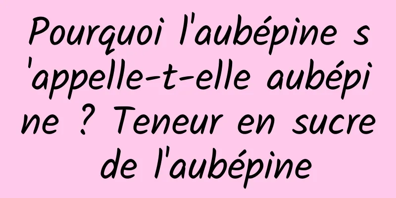 Pourquoi l'aubépine s'appelle-t-elle aubépine ? Teneur en sucre de l'aubépine