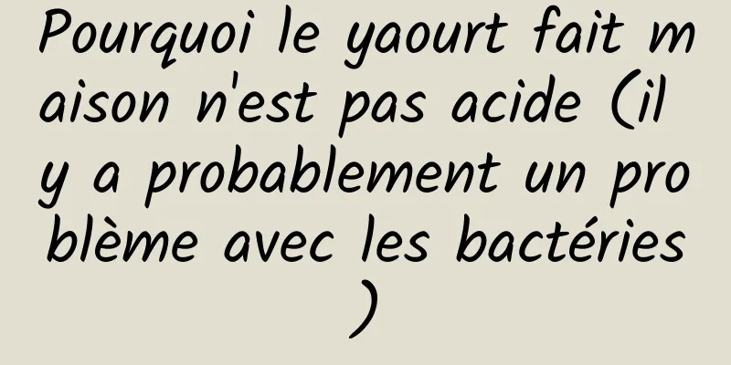 Pourquoi le yaourt fait maison n'est pas acide (il y a probablement un problème avec les bactéries)