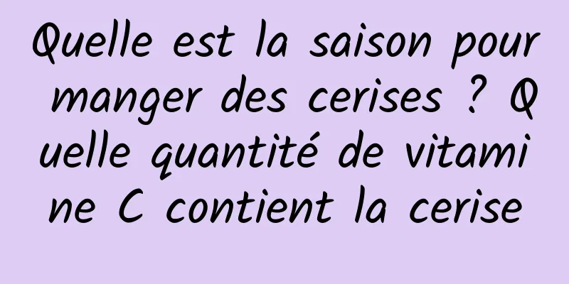 Quelle est la saison pour manger des cerises ? Quelle quantité de vitamine C contient la cerise