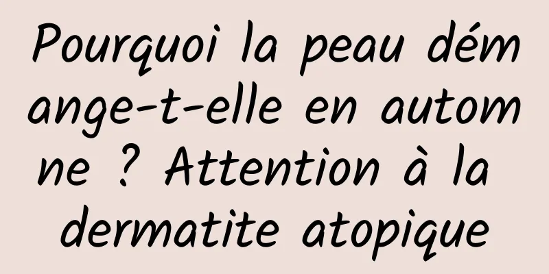 Pourquoi la peau démange-t-elle en automne ? Attention à la dermatite atopique