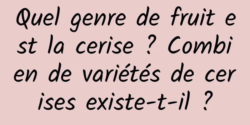 Quel genre de fruit est la cerise ? Combien de variétés de cerises existe-t-il ?