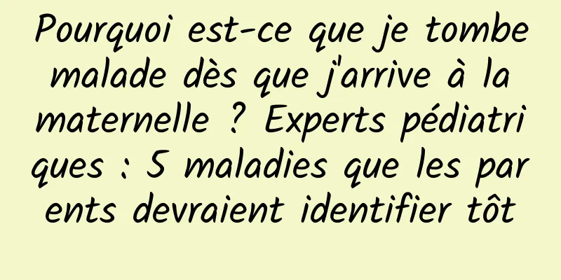 Pourquoi est-ce que je tombe malade dès que j'arrive à la maternelle ? Experts pédiatriques : 5 maladies que les parents devraient identifier tôt