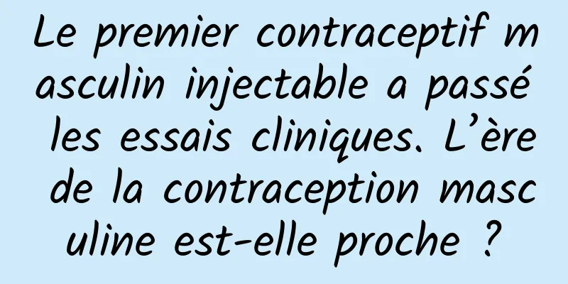 Le premier contraceptif masculin injectable a passé les essais cliniques. L’ère de la contraception masculine est-elle proche ?