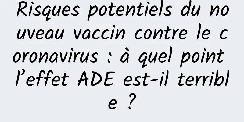 Risques potentiels du nouveau vaccin contre le coronavirus : à quel point l’effet ADE est-il terrible ?