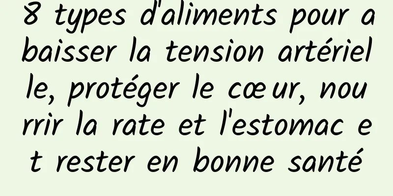 8 types d'aliments pour abaisser la tension artérielle, protéger le cœur, nourrir la rate et l'estomac et rester en bonne santé