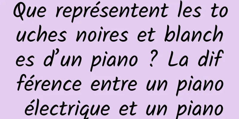 Que représentent les touches noires et blanches d’un piano ? La différence entre un piano électrique et un piano