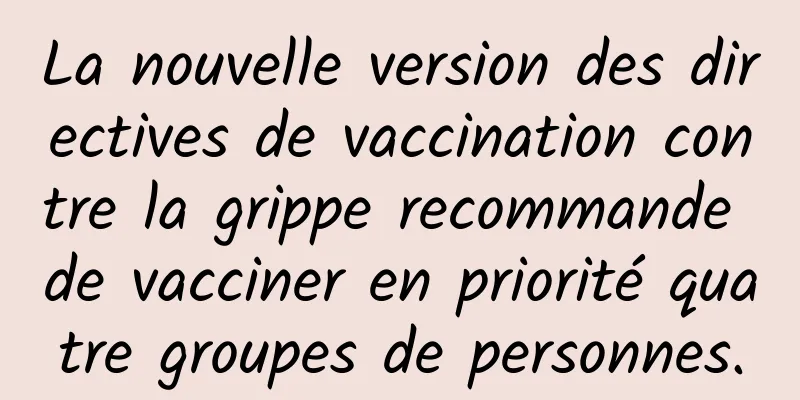 La nouvelle version des directives de vaccination contre la grippe recommande de vacciner en priorité quatre groupes de personnes.